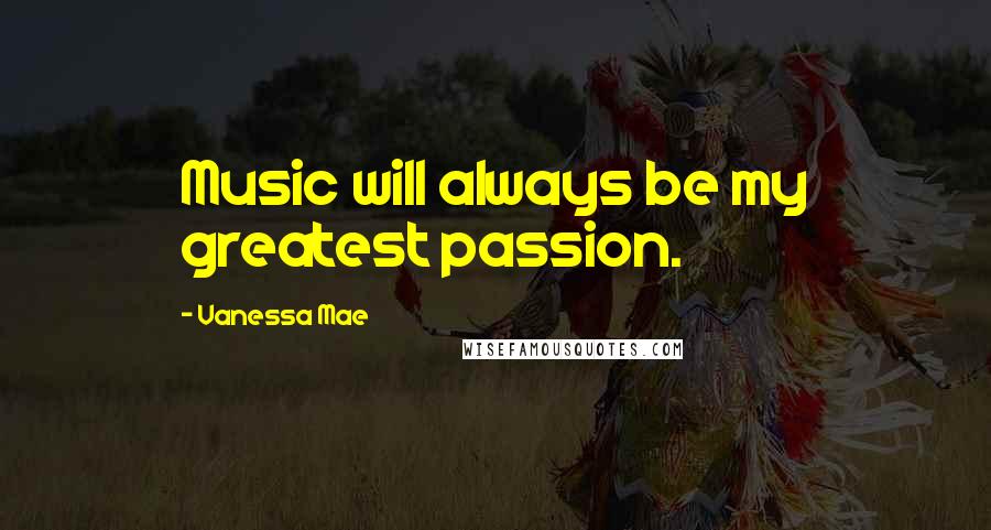 Vanessa Mae Quotes: Music will always be my greatest passion.