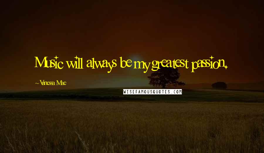 Vanessa Mae Quotes: Music will always be my greatest passion.