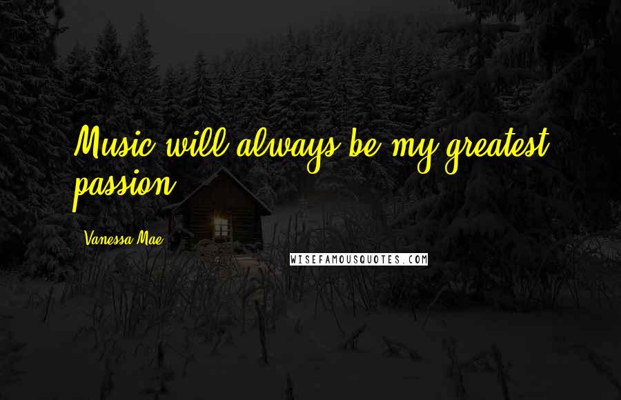 Vanessa Mae Quotes: Music will always be my greatest passion.