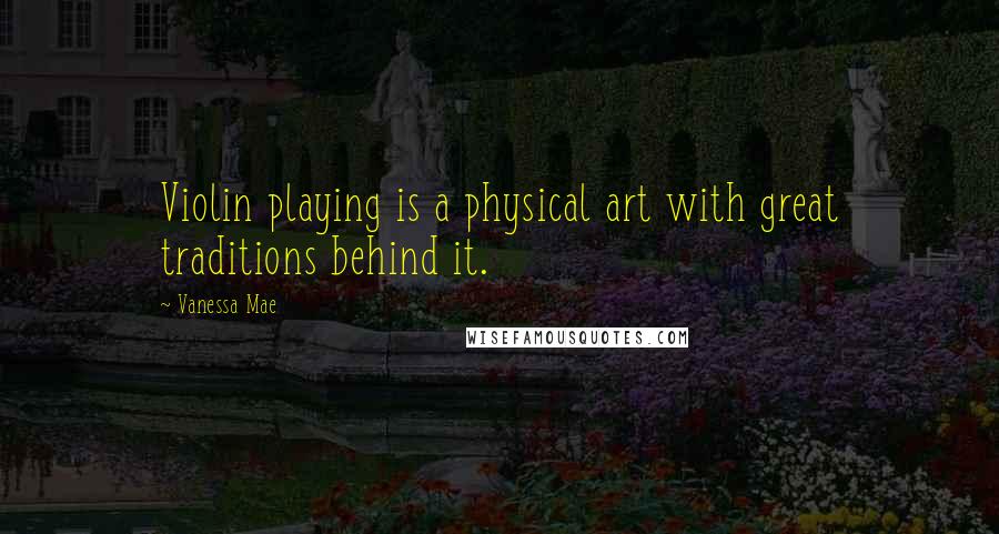 Vanessa Mae Quotes: Violin playing is a physical art with great traditions behind it.
