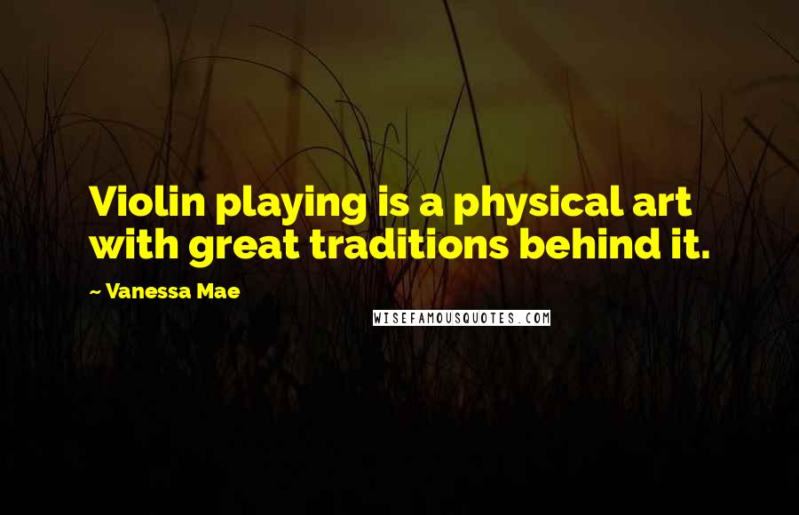 Vanessa Mae Quotes: Violin playing is a physical art with great traditions behind it.