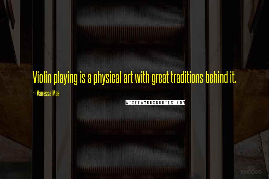 Vanessa Mae Quotes: Violin playing is a physical art with great traditions behind it.