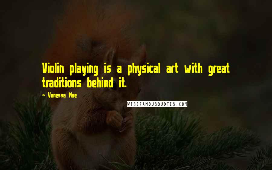 Vanessa Mae Quotes: Violin playing is a physical art with great traditions behind it.