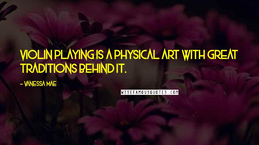 Vanessa Mae Quotes: Violin playing is a physical art with great traditions behind it.