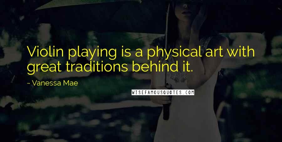 Vanessa Mae Quotes: Violin playing is a physical art with great traditions behind it.