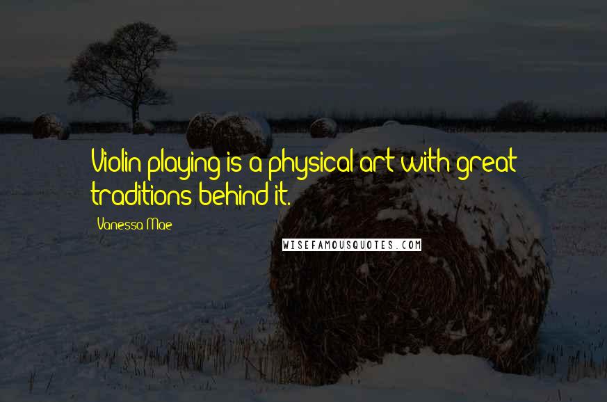 Vanessa Mae Quotes: Violin playing is a physical art with great traditions behind it.