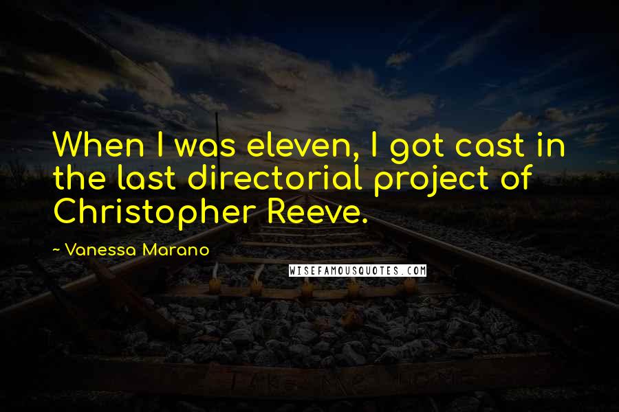 Vanessa Marano Quotes: When I was eleven, I got cast in the last directorial project of Christopher Reeve.