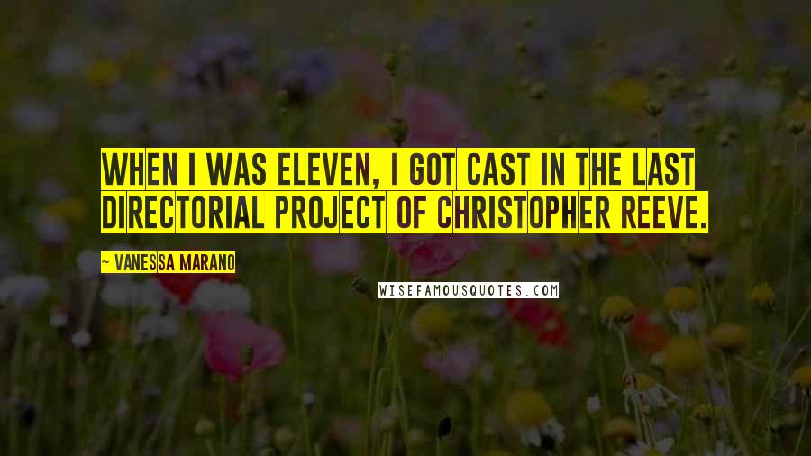 Vanessa Marano Quotes: When I was eleven, I got cast in the last directorial project of Christopher Reeve.