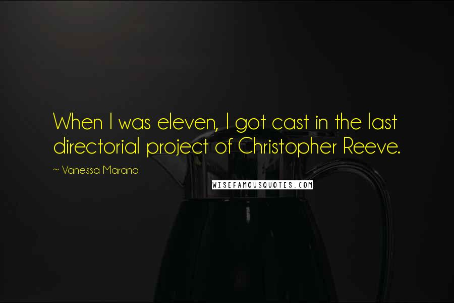 Vanessa Marano Quotes: When I was eleven, I got cast in the last directorial project of Christopher Reeve.