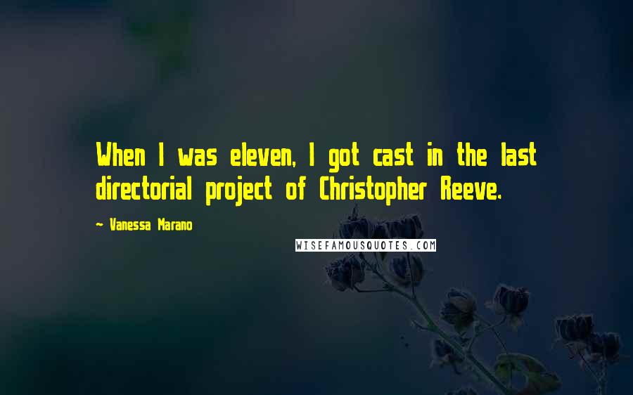 Vanessa Marano Quotes: When I was eleven, I got cast in the last directorial project of Christopher Reeve.