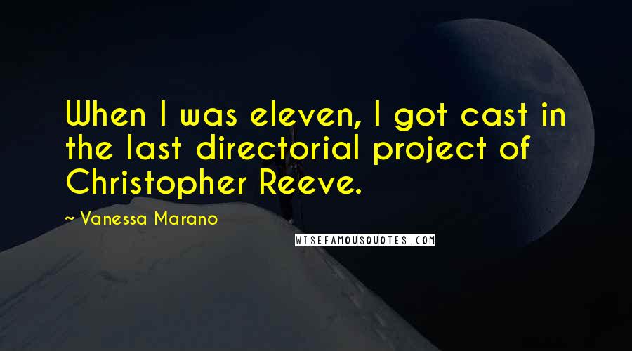 Vanessa Marano Quotes: When I was eleven, I got cast in the last directorial project of Christopher Reeve.