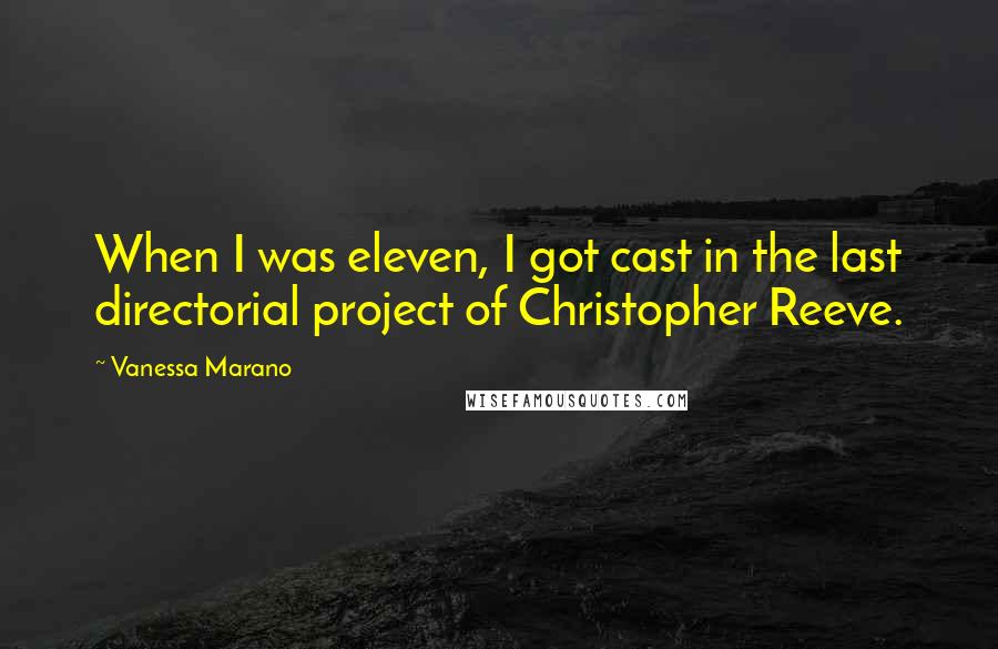 Vanessa Marano Quotes: When I was eleven, I got cast in the last directorial project of Christopher Reeve.