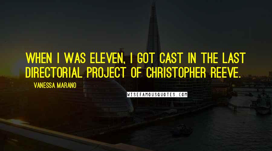 Vanessa Marano Quotes: When I was eleven, I got cast in the last directorial project of Christopher Reeve.