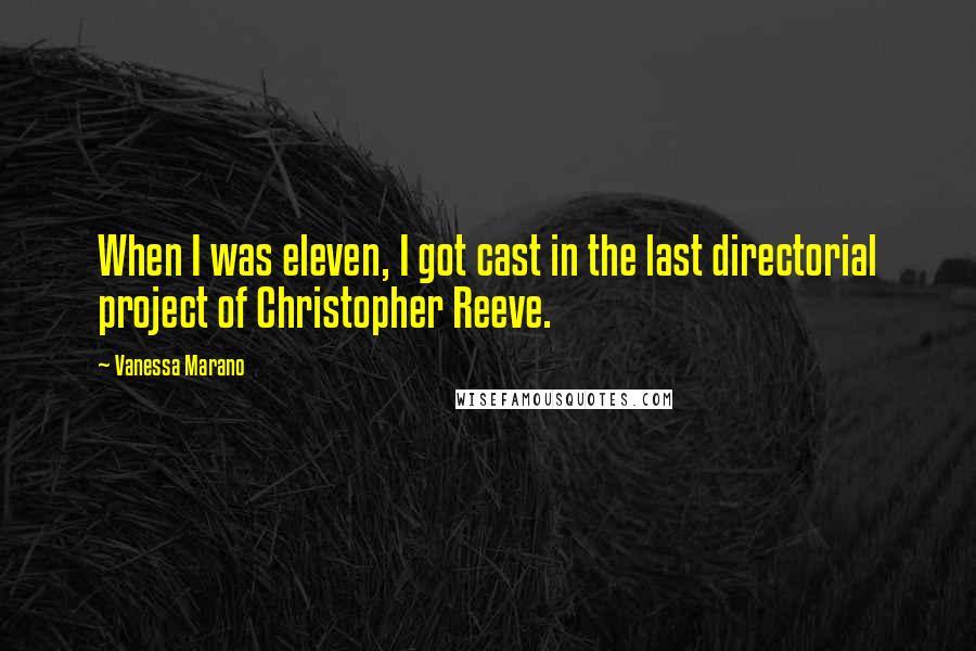Vanessa Marano Quotes: When I was eleven, I got cast in the last directorial project of Christopher Reeve.