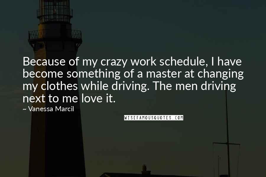 Vanessa Marcil Quotes: Because of my crazy work schedule, I have become something of a master at changing my clothes while driving. The men driving next to me love it.