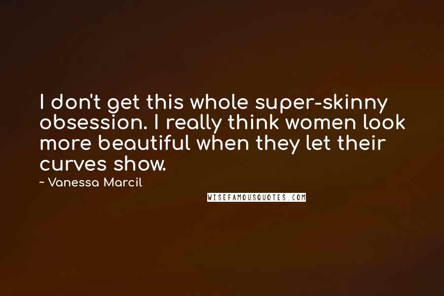 Vanessa Marcil Quotes: I don't get this whole super-skinny obsession. I really think women look more beautiful when they let their curves show.