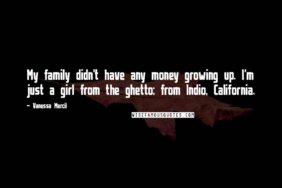 Vanessa Marcil Quotes: My family didn't have any money growing up. I'm just a girl from the ghetto; from Indio, California.