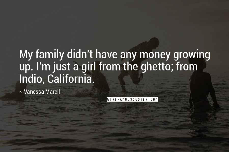 Vanessa Marcil Quotes: My family didn't have any money growing up. I'm just a girl from the ghetto; from Indio, California.