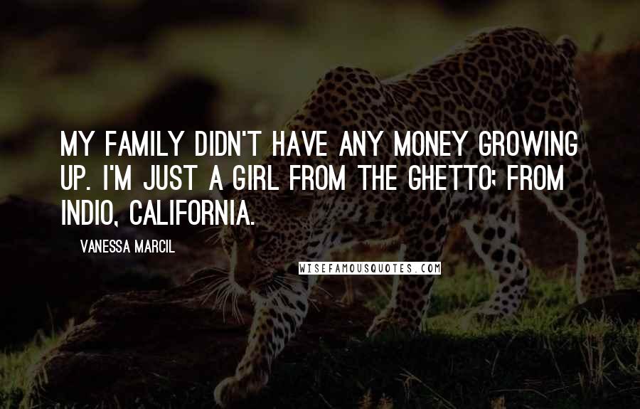 Vanessa Marcil Quotes: My family didn't have any money growing up. I'm just a girl from the ghetto; from Indio, California.