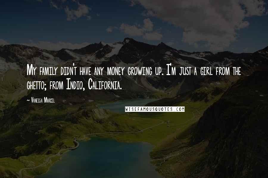 Vanessa Marcil Quotes: My family didn't have any money growing up. I'm just a girl from the ghetto; from Indio, California.