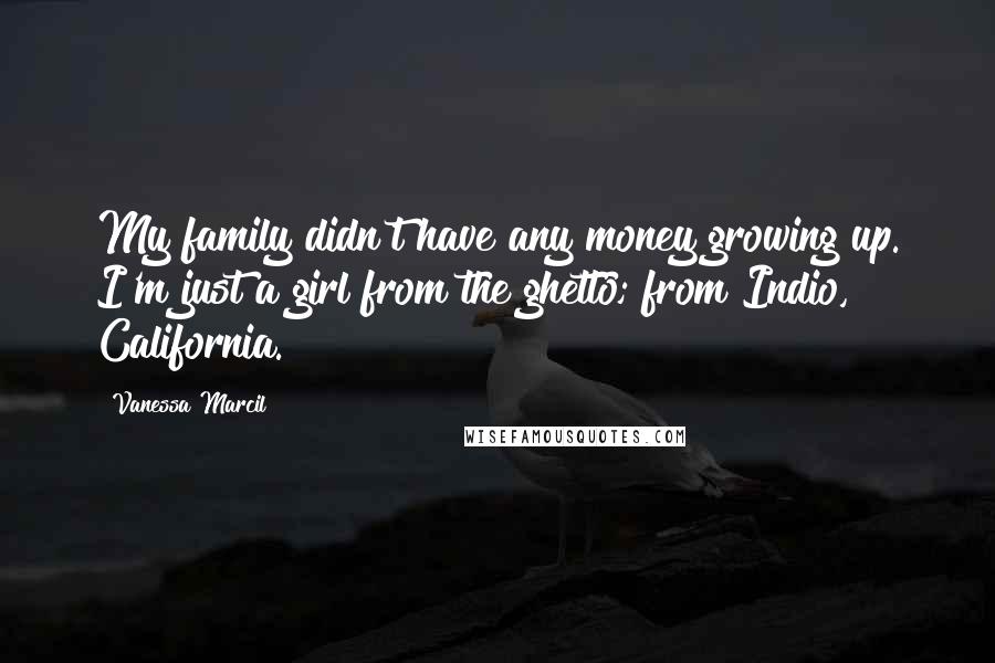 Vanessa Marcil Quotes: My family didn't have any money growing up. I'm just a girl from the ghetto; from Indio, California.
