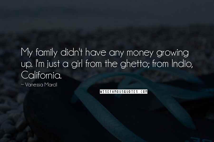 Vanessa Marcil Quotes: My family didn't have any money growing up. I'm just a girl from the ghetto; from Indio, California.