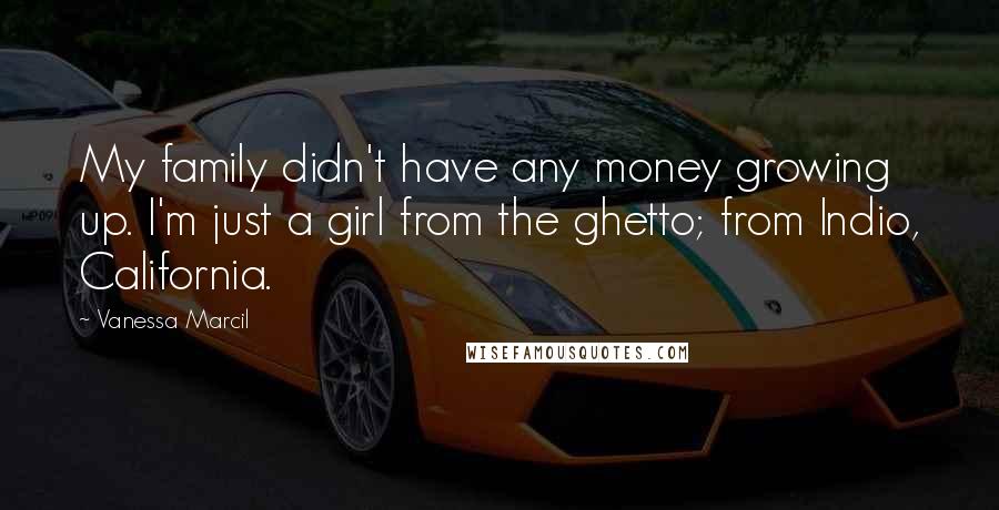 Vanessa Marcil Quotes: My family didn't have any money growing up. I'm just a girl from the ghetto; from Indio, California.