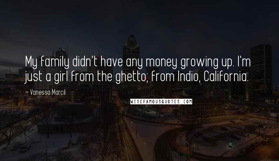 Vanessa Marcil Quotes: My family didn't have any money growing up. I'm just a girl from the ghetto; from Indio, California.