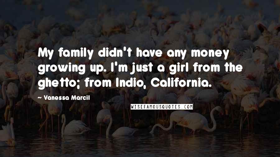 Vanessa Marcil Quotes: My family didn't have any money growing up. I'm just a girl from the ghetto; from Indio, California.