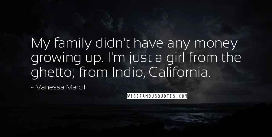 Vanessa Marcil Quotes: My family didn't have any money growing up. I'm just a girl from the ghetto; from Indio, California.