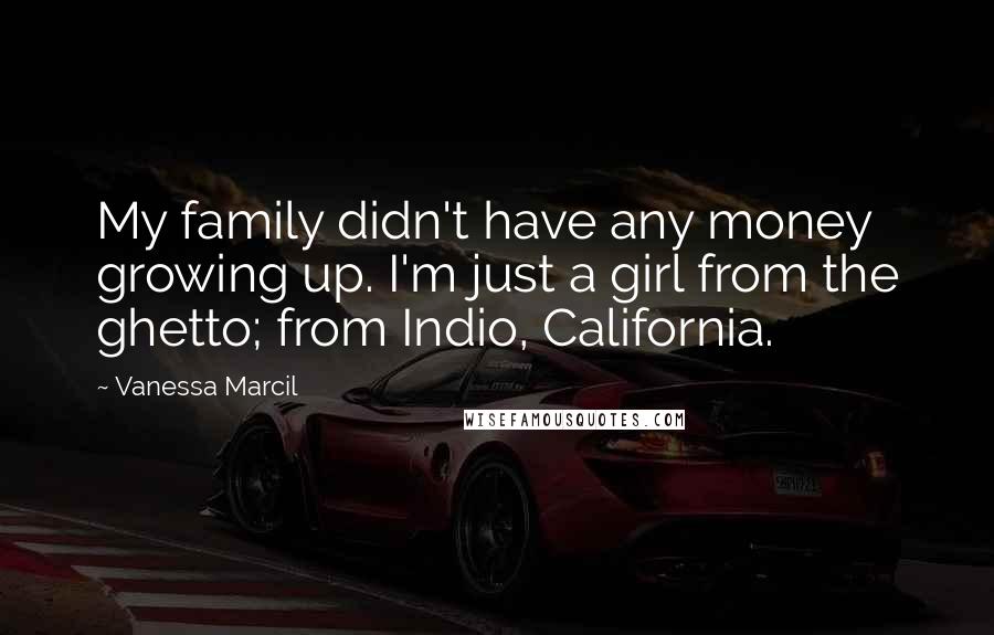 Vanessa Marcil Quotes: My family didn't have any money growing up. I'm just a girl from the ghetto; from Indio, California.