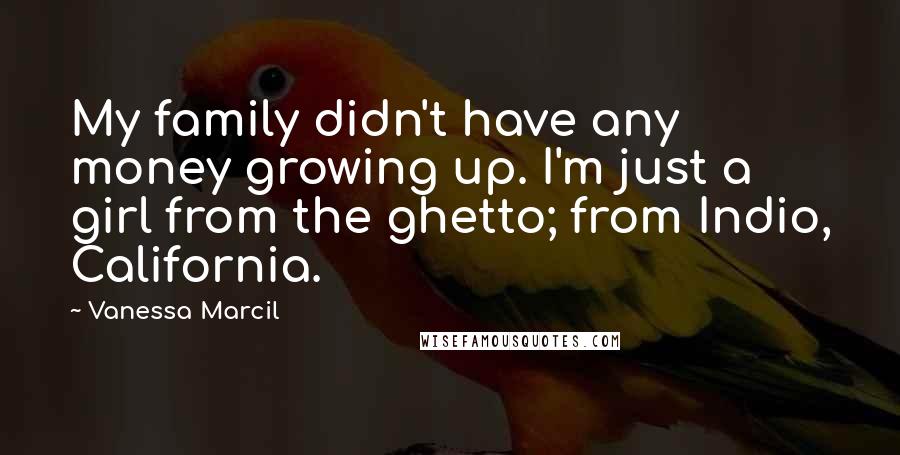 Vanessa Marcil Quotes: My family didn't have any money growing up. I'm just a girl from the ghetto; from Indio, California.