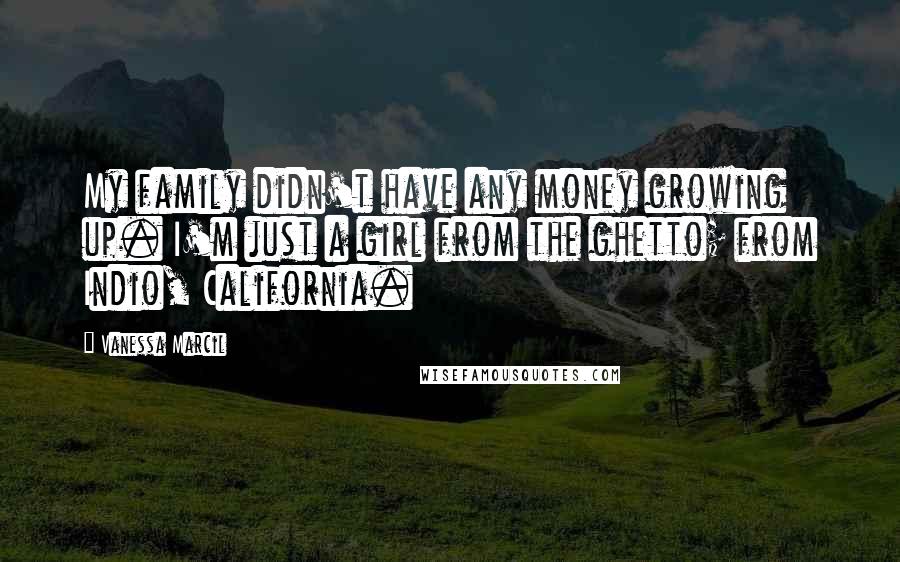 Vanessa Marcil Quotes: My family didn't have any money growing up. I'm just a girl from the ghetto; from Indio, California.