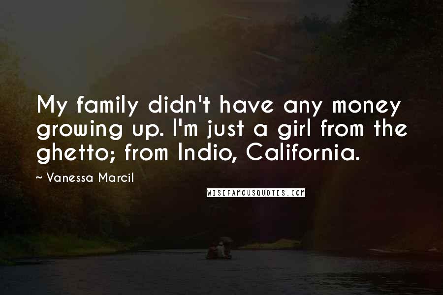 Vanessa Marcil Quotes: My family didn't have any money growing up. I'm just a girl from the ghetto; from Indio, California.