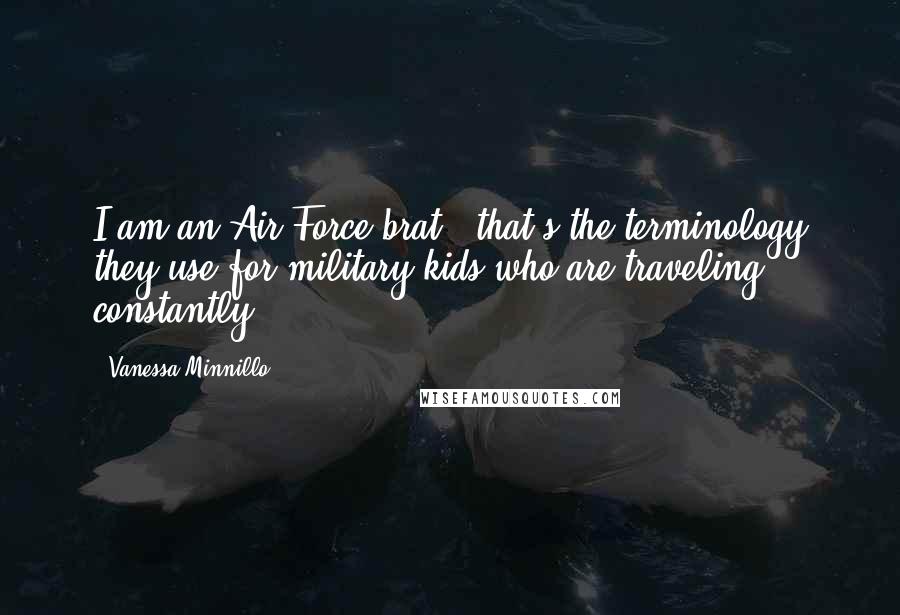 Vanessa Minnillo Quotes: I am an Air Force brat - that's the terminology they use for military kids who are traveling constantly.