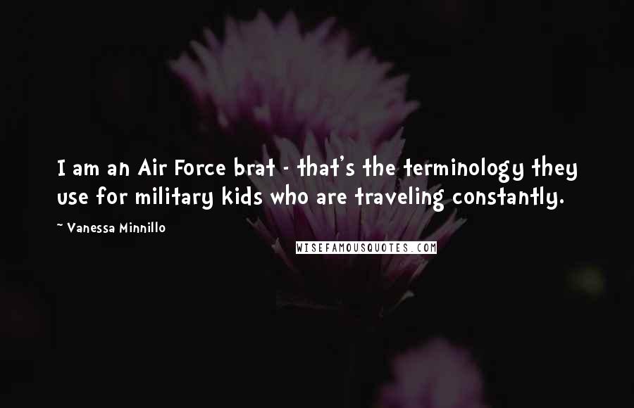 Vanessa Minnillo Quotes: I am an Air Force brat - that's the terminology they use for military kids who are traveling constantly.