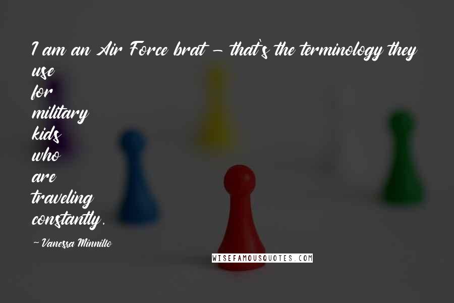 Vanessa Minnillo Quotes: I am an Air Force brat - that's the terminology they use for military kids who are traveling constantly.