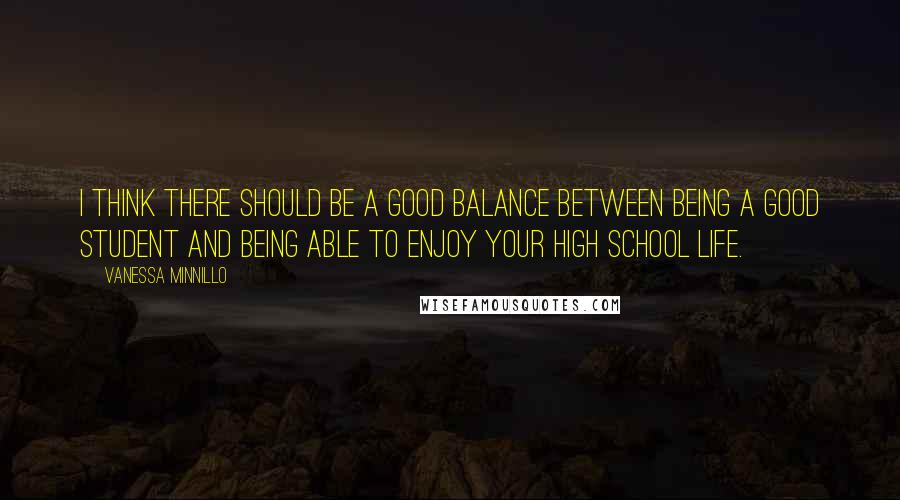 Vanessa Minnillo Quotes: I think there should be a good balance between being a good student and being able to enjoy your high school life.
