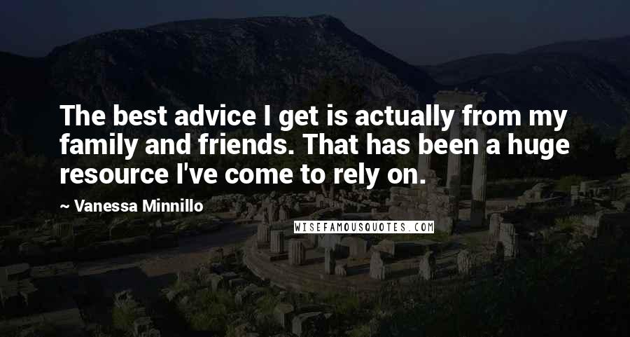 Vanessa Minnillo Quotes: The best advice I get is actually from my family and friends. That has been a huge resource I've come to rely on.
