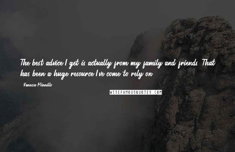 Vanessa Minnillo Quotes: The best advice I get is actually from my family and friends. That has been a huge resource I've come to rely on.