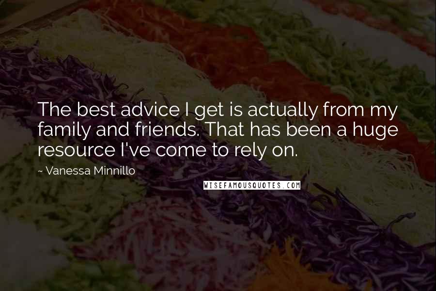 Vanessa Minnillo Quotes: The best advice I get is actually from my family and friends. That has been a huge resource I've come to rely on.