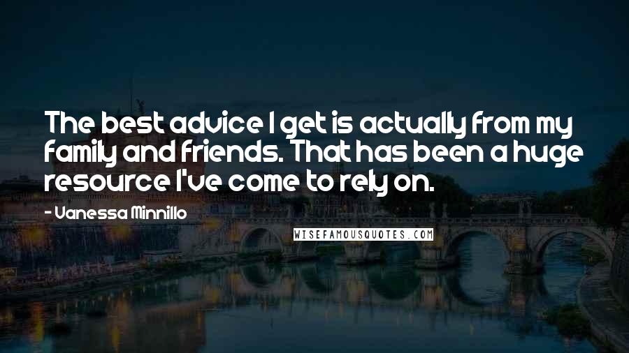 Vanessa Minnillo Quotes: The best advice I get is actually from my family and friends. That has been a huge resource I've come to rely on.