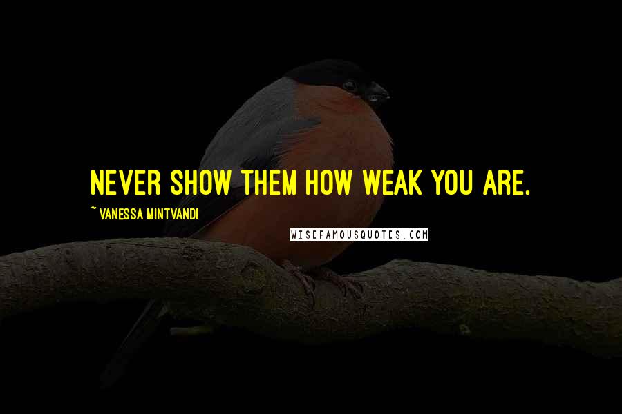 Vanessa Mintvandi Quotes: Never show them how weak you are.