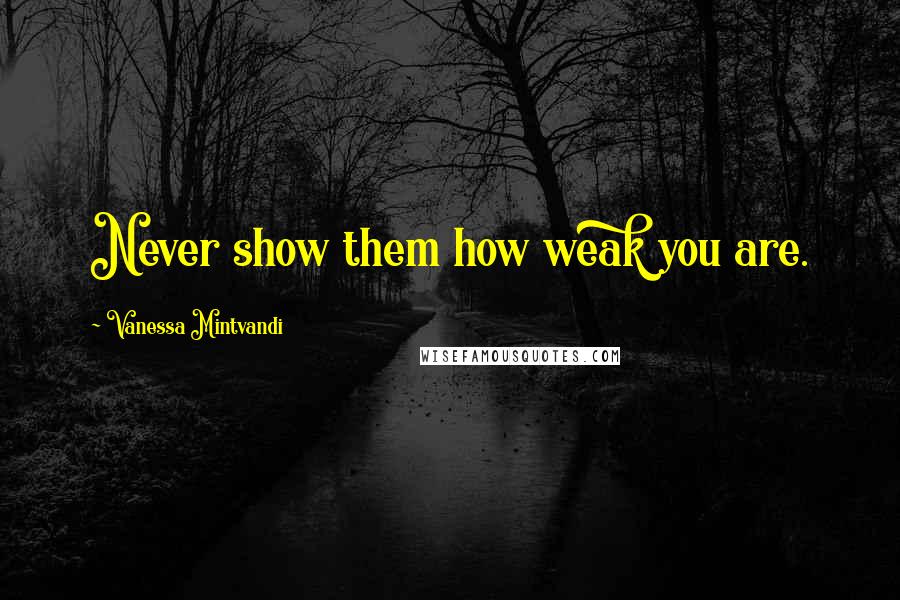 Vanessa Mintvandi Quotes: Never show them how weak you are.