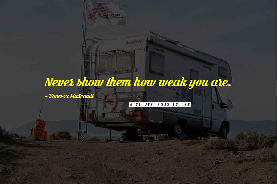 Vanessa Mintvandi Quotes: Never show them how weak you are.