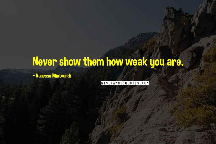 Vanessa Mintvandi Quotes: Never show them how weak you are.