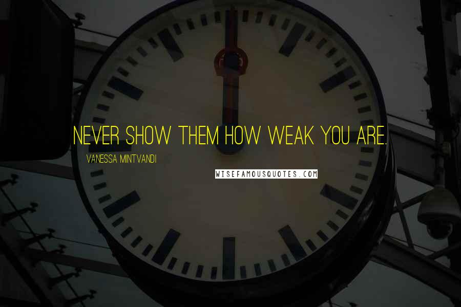 Vanessa Mintvandi Quotes: Never show them how weak you are.
