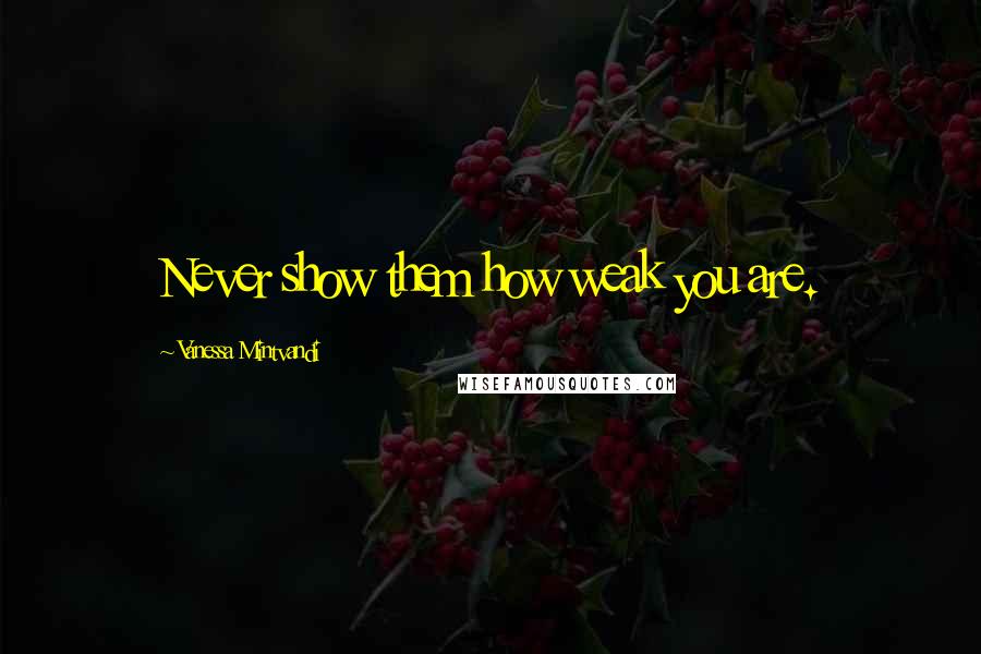 Vanessa Mintvandi Quotes: Never show them how weak you are.