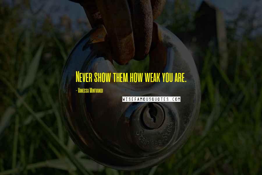 Vanessa Mintvandi Quotes: Never show them how weak you are.