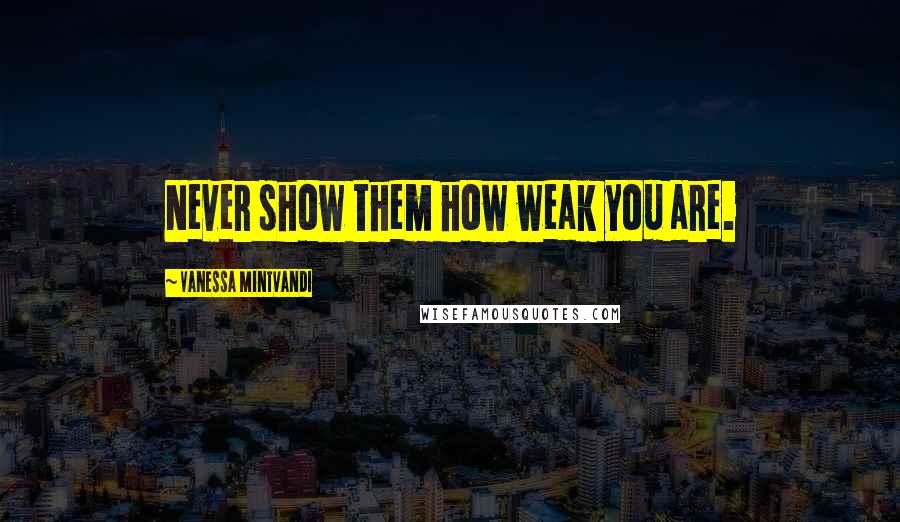 Vanessa Mintvandi Quotes: Never show them how weak you are.